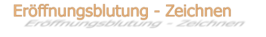 Eröffnungsblutung - Zeichnen